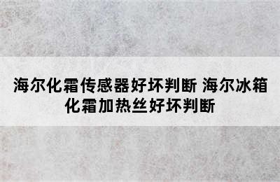 海尔化霜传感器好坏判断 海尔冰箱化霜加热丝好坏判断